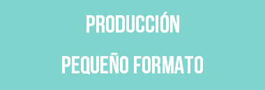 PRODUCCIÓN PEQUEÑO FORMATO